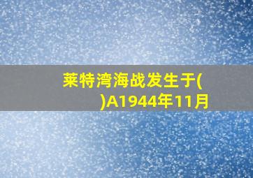 莱特湾海战发生于( )A1944年11月